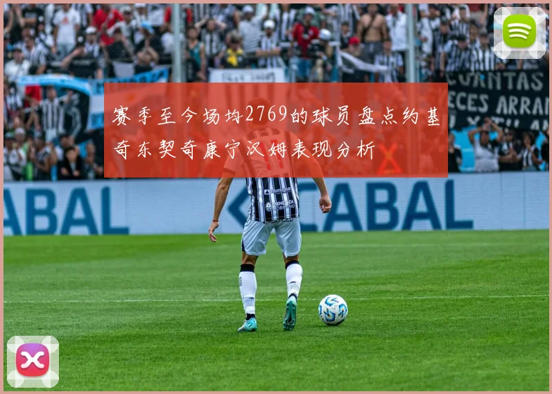 赛季至今场均2769的球员盘点约基奇东契奇康宁汉姆表现分析
