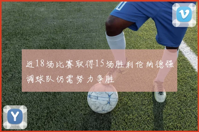 近18场比赛取得15场胜利伦纳德强调球队仍需努力争胜