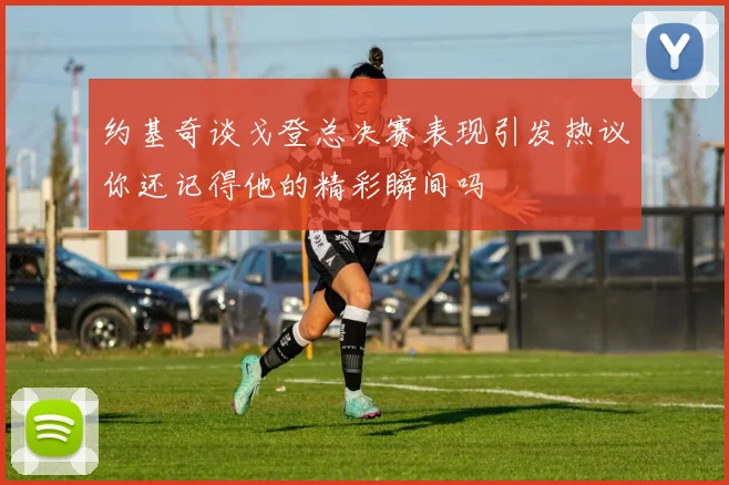 约基奇谈戈登总决赛表现引发热议你还记得他的精彩瞬间吗