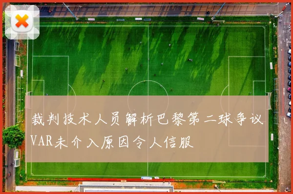 裁判技术人员解析巴黎第二球争议VAR未介入原因令人信服