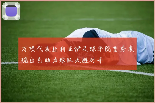 万项代表杜利亚伊足球学院首秀表现出色助力球队大胜对手