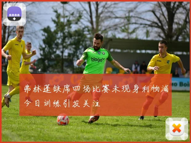 弗林蓬缺席四场比赛未现身利物浦今日训练引发关注