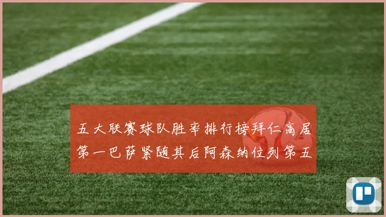 五大联赛球队胜率排行榜拜仁高居第一巴萨紧随其后阿森纳位列第五