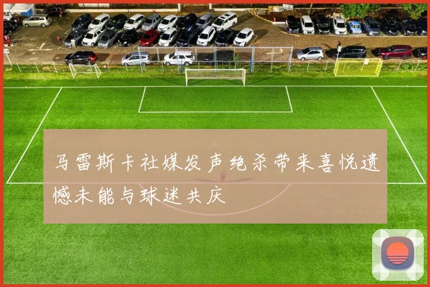 马雷斯卡社媒发声绝杀带来喜悦遗憾未能与球迷共庆