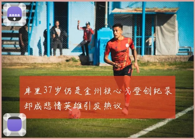 库里37岁仍是金州核心戈登创纪录却成悲情英雄引发热议
