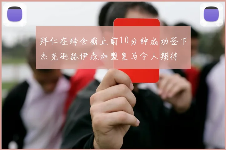 拜仁在转会截止前10分钟成功签下杰克逊赫伊森加盟皇马令人期待