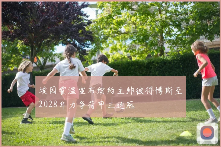 埃因霍温宣布续约主帅彼得博斯至2028年力争荷甲三连冠