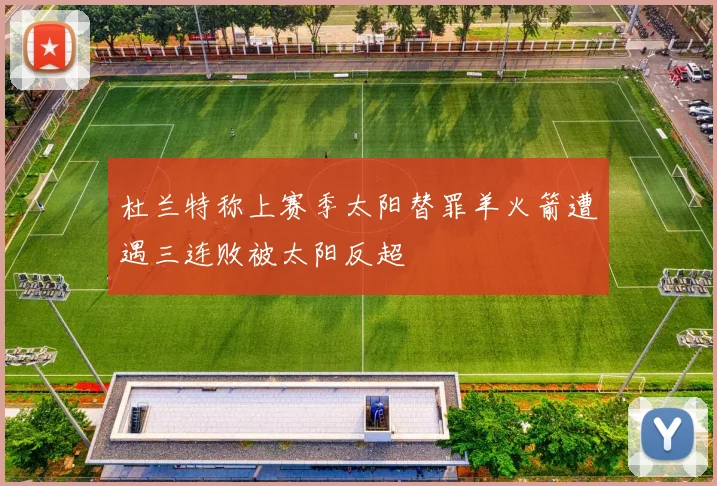 杜兰特称上赛季太阳替罪羊火箭遭遇三连败被太阳反超