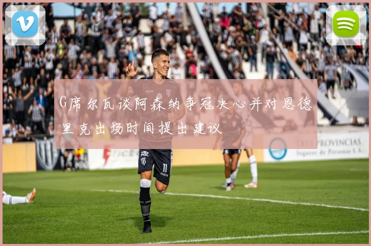 G席尔瓦谈阿森纳争冠决心并对恩德里克出场时间提出建议